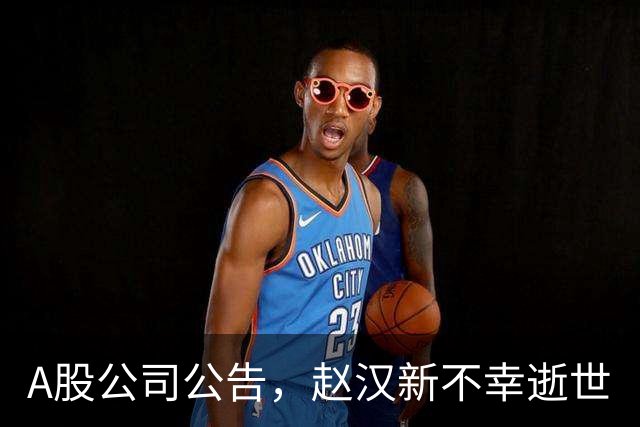 A股公司公告，赵汉新不幸逝世